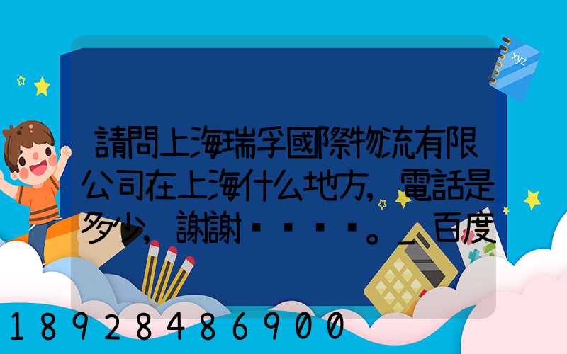 請問上海瑞孚國際物流有限公司在上海什么地方,電話是多少,謝謝。_百度...